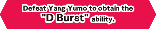 Defeat Yang Yumo to obtain the D Burst ability.