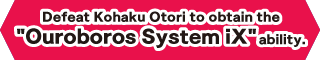 Defeat Kohaku Otori to obtain the Ouroboros System iX ability.