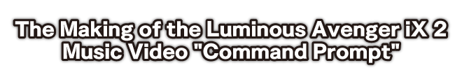The Making of the Luminous Avenger iX 2 Music Video Command Prompt