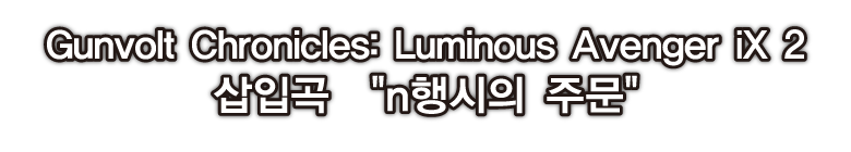 Gunvolt Chronicles: Luminous Avenger iX 2 삽입곡 n행시의 주문