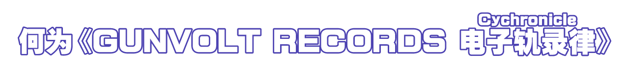 何为《GUNVOLT RECORDS 电子轨录律（ルビ：Cychronicle）》