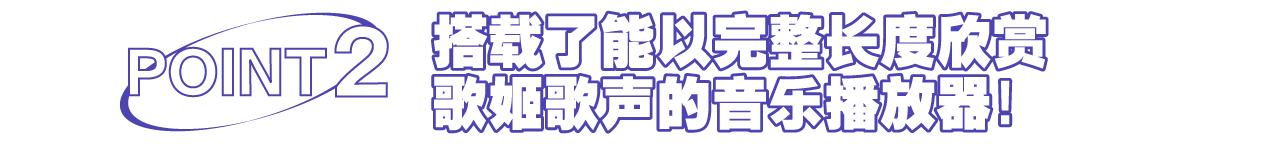 搭载了能以完整长度欣赏歌姬歌声的音乐播放器！