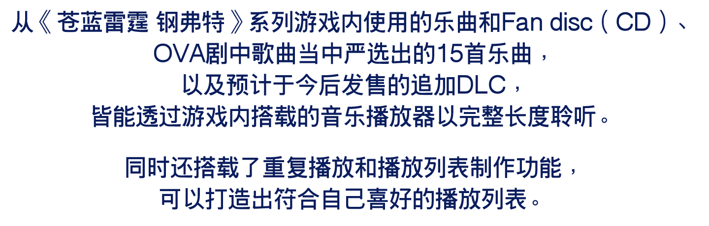 从《苍蓝雷霆 钢弗特》系列游戏内使用的乐曲和Fan disc（CD）、OVA剧中歌曲当中严选出的15首乐曲，以及预计于今后发售的追加DLC，皆能透过游戏内搭载的音乐播放器以完整长度聆听。