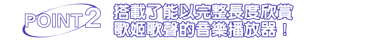 搭載了能以完整長度欣賞歌姬歌聲的音樂播放器！