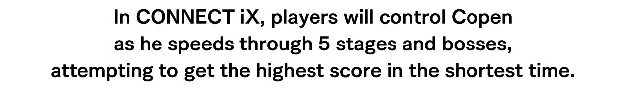In CONNECT iX, players will control Copen as he speeds through 5 stages and bosses, attempting to get the highest score in the shortest time.
