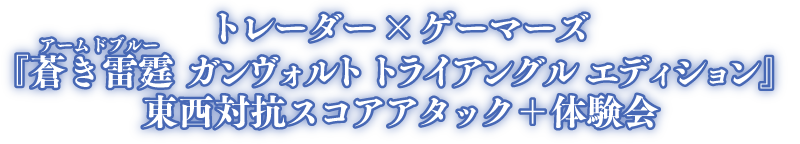 トレーダー×ゲーマーズ 『蒼き雷霆（ルビ：アームドブルー） ガンヴォルト トライアングル エディション』 東西対抗スコアアタック＋体験会