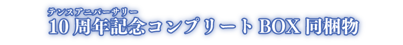 10周年記念（ルビ：10thアニバーサリー）コンプリートBOX同梱物