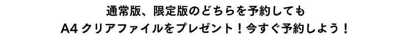 通常版、限定版のどちらを予約してもA4クリアファイルをプレゼント！今すぐ予約しよう！