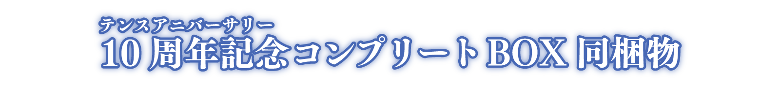 10周年記念（ルビ：10thアニバーサリー）コンプリートBOX同梱物