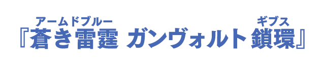 『蒼き雷霆（ルビ：アームドブルー） ガンヴォルト 鎖環（ルビ：ギブス）』