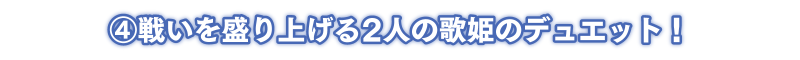 ④戦いを盛り上げる2人の歌姫のデュエット！