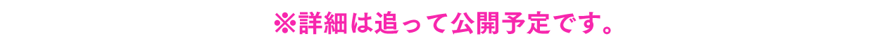 ※詳細は追って公開予定です。
