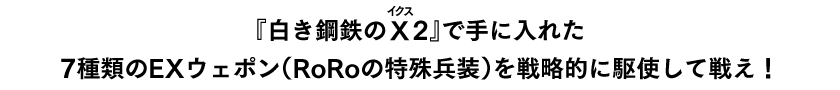 『白き鋼鉄のX（ルビ：イクス）2』で手に入れた7種類のEXウェポン（RoRoの特殊兵装）を戦略的に駆使して戦え！