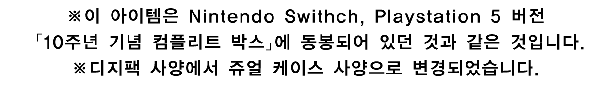 ※이 아이템은 Nintendo Swithch, Playstation 5 버전 「10주년 기념 컴플리트 박스」에 동봉되어 있던 것과 같은 것입니다.※디지팩 사양에서 쥬얼 케이스 사양으로 변경되었습니다.。