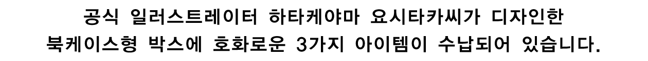 공식 일러스트레이터 하타케야마 요시타카씨가 디자인한 북케이스형 박스에 호화로운 3가지 아이템이 수납되어 있습니다.
※이미지는 추후 공개 예정입니다.