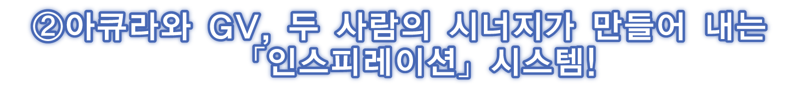②아큐라와 GV, 두 사람의 시너지가 만들어 내는 「인스피레이션」 시스템!