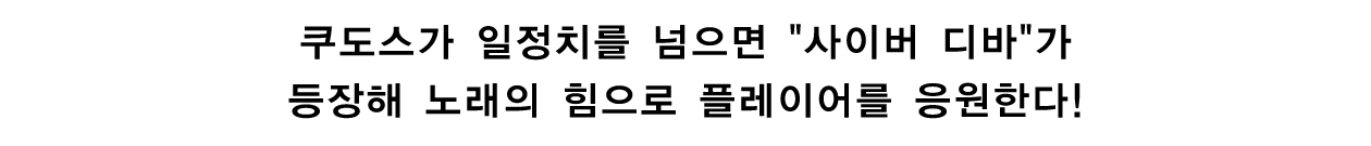 쿠도스가 일정치를 넘으면 사이버 디바가 등장해 노래의 힘으로 플레이어를 응원한다!