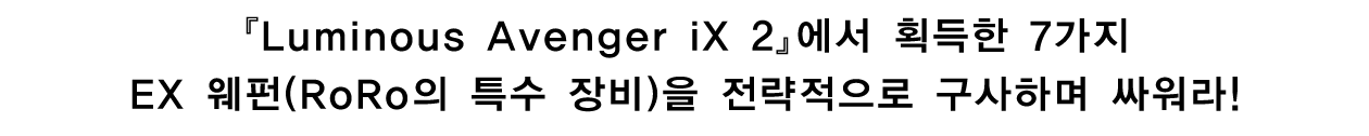 『Luminous Avenger iX 2』에서 획득한 7가지 EX 웨펀(RoRo의 특수 장비)을 전략적으로 구사하며 싸워라!