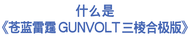 什么是《苍蓝雷霆GUNVOLT 三棱合极版》