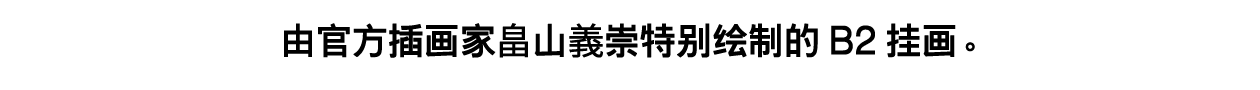 由官方插画家畠山義崇特别绘制的B2挂画。