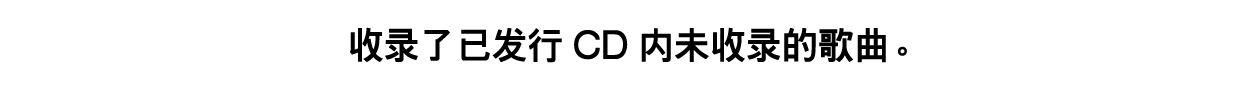 收錄了已發行CD內未收錄的歌曲。