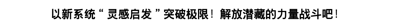 以新系统“灵感启发”突破极限！解放潜藏的力量战斗吧！