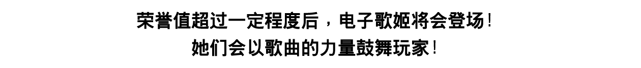 荣誉值超过一定程度后，电子歌姬将会登场！她们会以歌曲的力量鼓舞玩家！