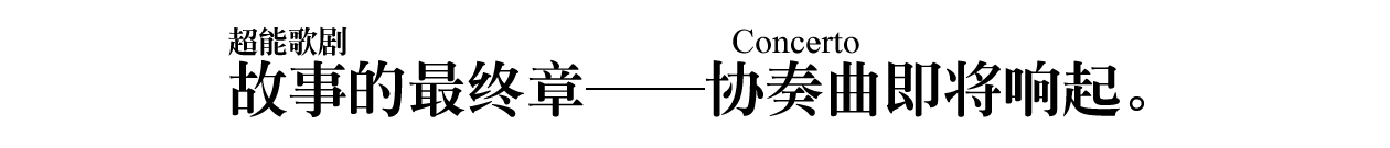 故事（超能歌剧）的最终章──协奏曲（Concerto）即将响起。