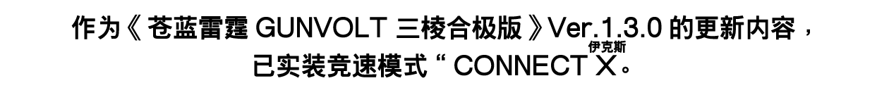 作为《苍蓝雷霆GUNVOLT 三棱合极版》Ver.1.3.0的更新内容，已实装竞速模式“CONNECT X（伊克斯）”。