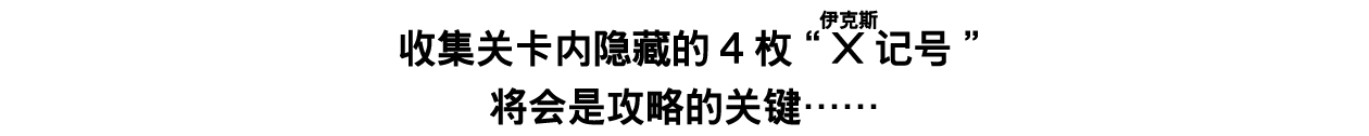 收集关卡内隐藏的4枚“X（ルビ：伊克斯）记号”将会是攻略的关键……