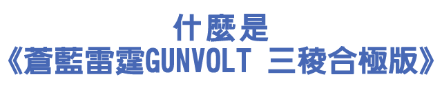 什麼是《蒼藍雷霆GUNVOLT 三稜合極版》