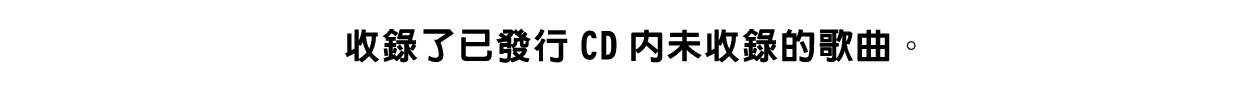 收錄了已發行CD內未收錄的歌曲。