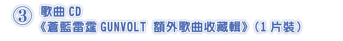 ③歌曲CD《蒼藍雷霆GUNVOLT 額外歌曲收藏輯》（1片裝）