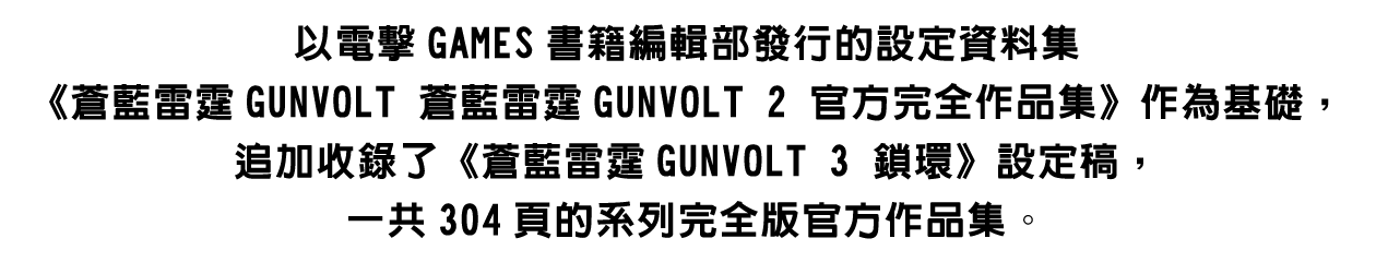以電擊GAMES書籍編輯部發行的設定資料集《蒼藍雷霆GUNVOLT 蒼藍雷霆GUNVOLT 2 官方完全作品集》作為基礎，追加收錄了《蒼藍雷霆GUNVOLT 3 鎖環》設定稿，一共304頁的系列完全版官方作品集。