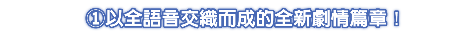 ①以全語音交織而成的全新劇情篇章！