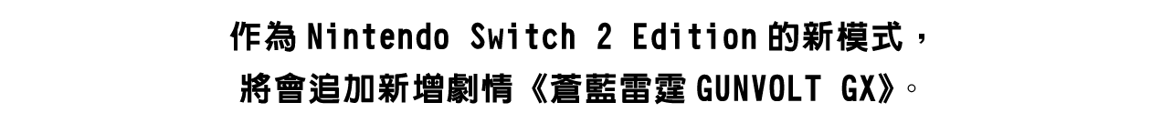 作為Nintendo Switch 2 Edition的新模式，將會追加新增劇情《蒼藍雷霆GUNVOLT GX》。