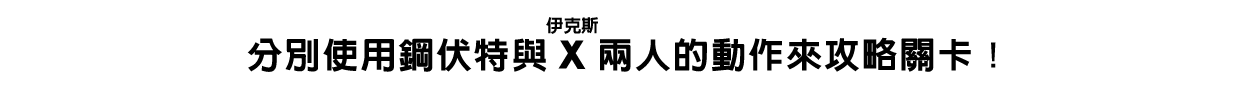 分別使用鋼伏特與X（伊克斯）兩人的動作來攻略關卡！
