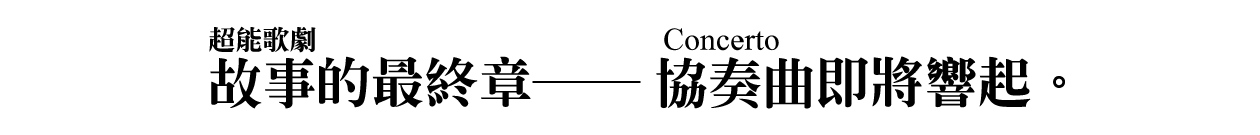 故事（超能歌劇）的最終章──協奏曲（Concerto）即將響起。