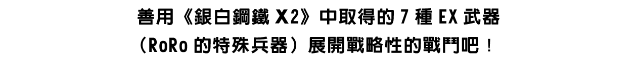 善用《銀白鋼鐵X2》中取得的7種EX武器（RoRo的特殊兵器）展開戰略性的戰鬥吧！
