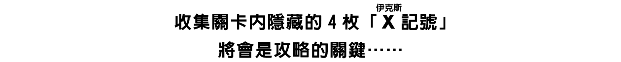 收集關卡內隱藏的4枚「X（ルビ：伊克斯）記號」將會是攻略的關鍵……