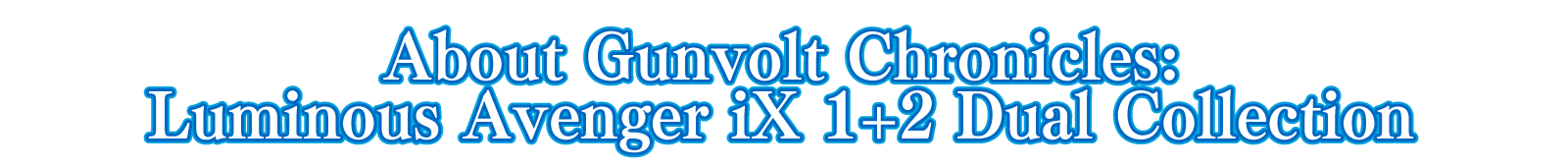 About Gunvolt Chronicles: Luminous Avenger iX 1+2 Dual Collection