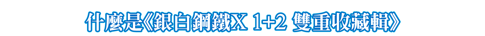 什麼是《銀白鋼鐵X 1+2 雙重收藏輯》