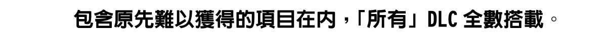 包含原先難以獲得的項目在內，「所有」DLC全數搭載。