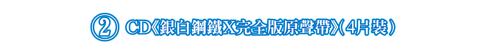 ②CD《銀白鋼鐵X完全版原聲帶》（4片裝）