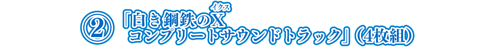 ②CD「白き鋼鉄のX（イクス） コンプリートサウンドトラック」（4枚組）