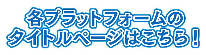 各プラットフォームのタイトルページはこちら！