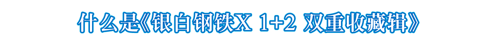 什么是《银白钢铁X 1+2 双重收藏辑》