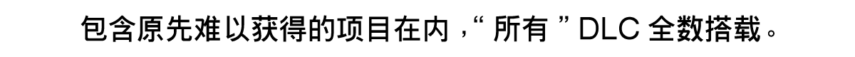 包含原先难以获得的项目在内，“所有”DLC全数搭载。