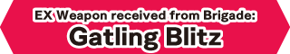 EX Weapon received from Brigade:Gatling Blitz