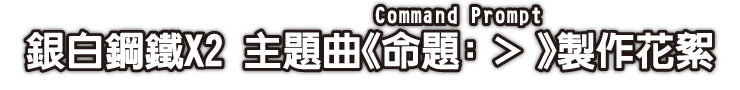 銀白鋼鐵X2 主題曲《命題：＞（Command Prompt）》製作花絮
